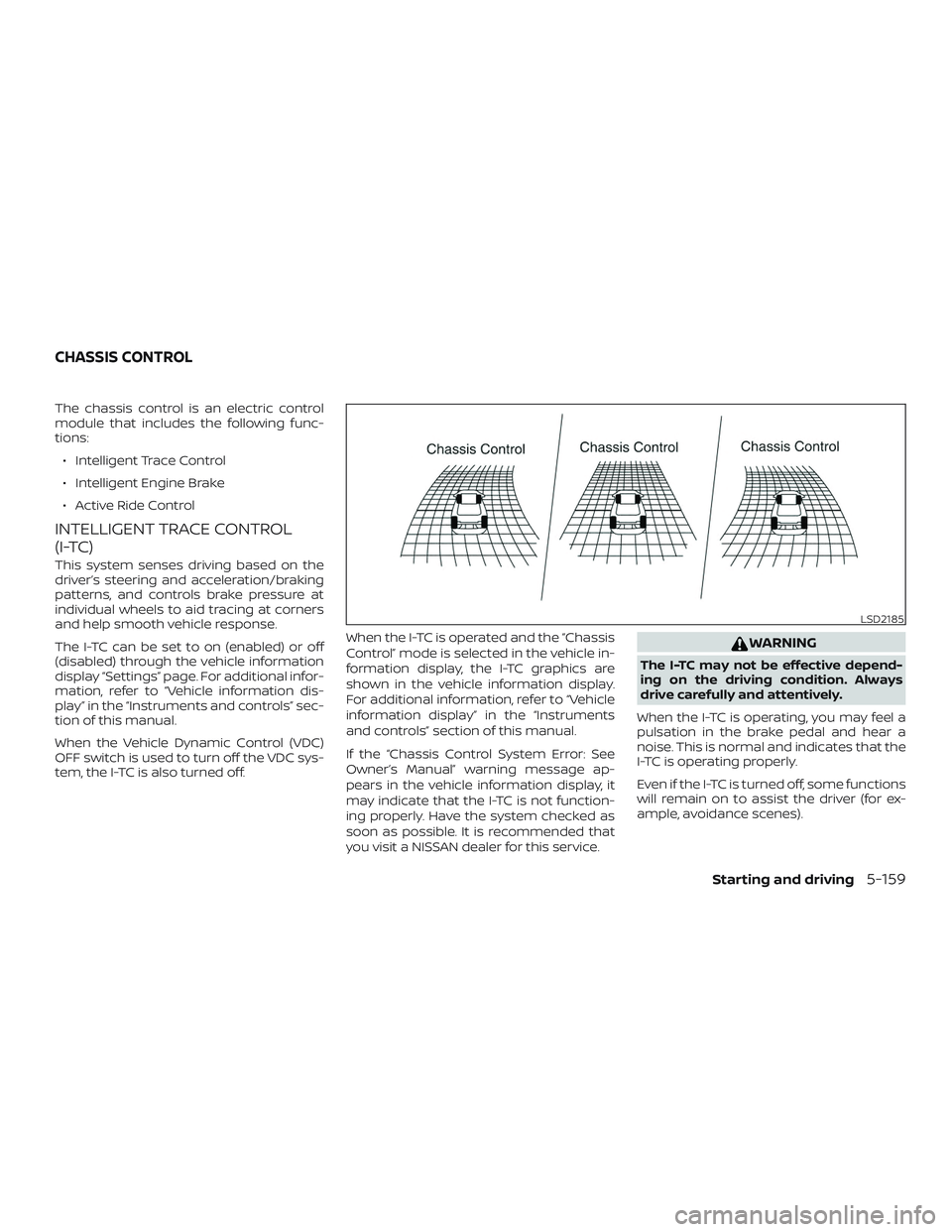 NISSAN ROGUE 2019  Owner´s Manual The chassis control is an electric control
module that includes the following func-
tions:∙ Intelligent Trace Control
∙ Intelligent Engine Brake
∙ Active Ride Control
INTELLIGENT TRACE CONTROL
(