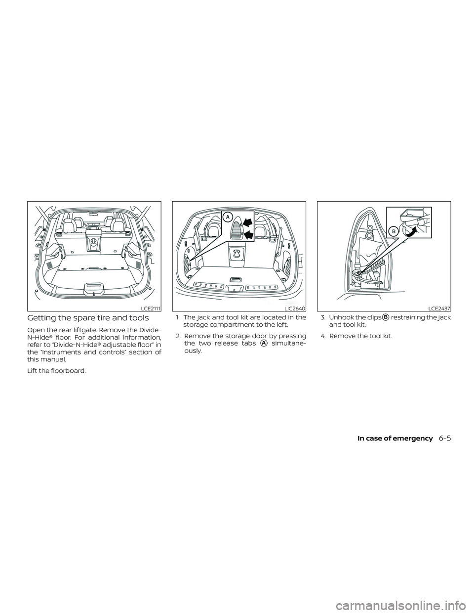 NISSAN ROGUE 2019  Owner´s Manual Getting the spare tire and tools
Open the rear lif tgate. Remove the Divide-
N-Hide® floor. For additional information,
refer to “Divide-N-Hide® adjustable floor” in
the “Instruments and contr