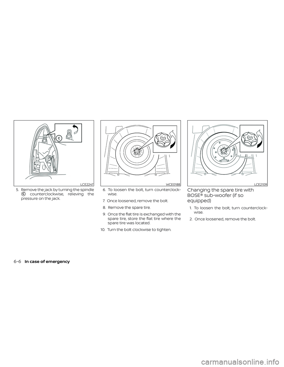 NISSAN ROGUE 2019  Owner´s Manual 5. Remove the jack by turning the spindle
Ccounterclockwise, relieving the
pressure on the jack. 6. To loosen the bolt, turn counterclock-
wise.
7. Once loosened, remove the bolt.
8. Remove the spare