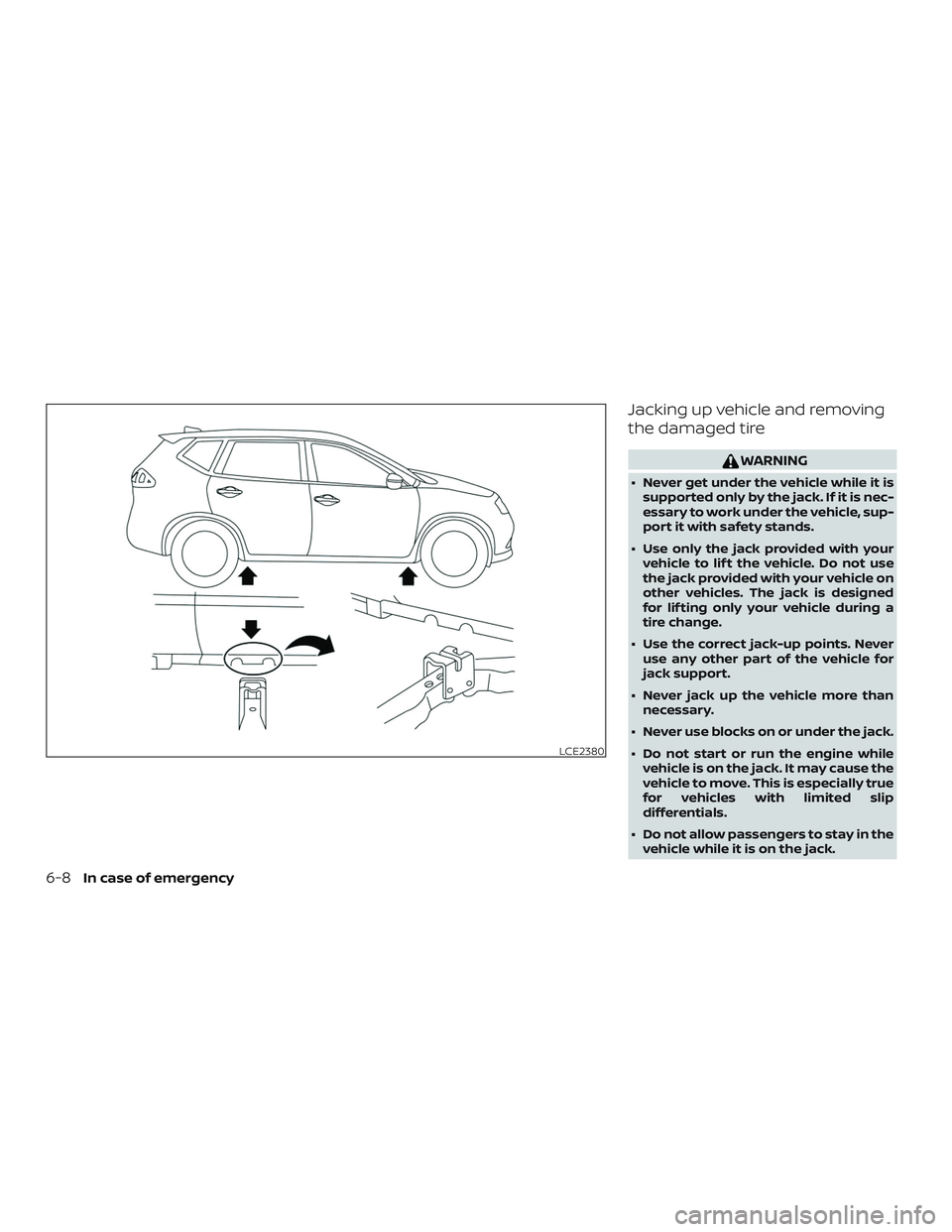 NISSAN ROGUE 2019  Owner´s Manual Jacking up vehicle and removing
the damaged tire
WARNING
∙ Never get under the vehicle while it issupported only by the jack. If it is nec-
essary to work under the vehicle, sup-
port it with safety