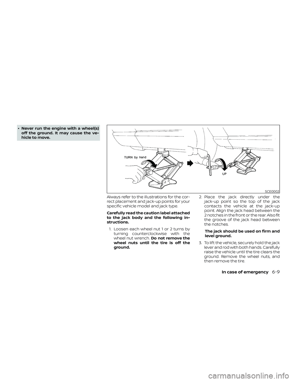 NISSAN ROGUE 2019  Owner´s Manual ∙ Never run the engine with a wheel(s)off the ground. It may cause the ve-
hicle to move.
Always refer to the illustrations for the cor-
rect placement and jack-up points for your
specific vehicle m