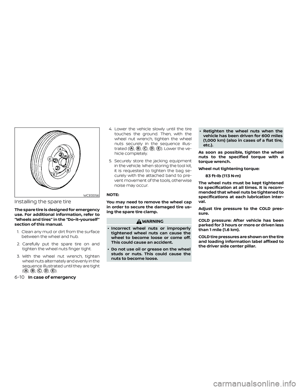 NISSAN ROGUE 2019  Owner´s Manual Installing the spare tire
The spare tire is designed for emergency
use. For additional information, refer to
“Wheels and tires” in the “Do-it-yourself ”
section of this manual.1. Clean any mud