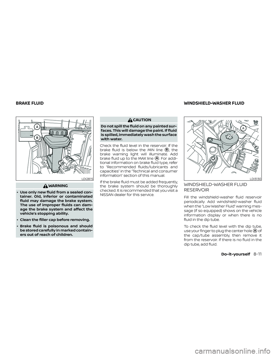 NISSAN ROGUE 2019  Owner´s Manual WARNING
∙ Use only new fluid from a sealed con-tainer. Old, inferior or contaminated
fluid may damage the brake system.
The use of improper fluids can dam-
age the brake system and affect the
vehicl