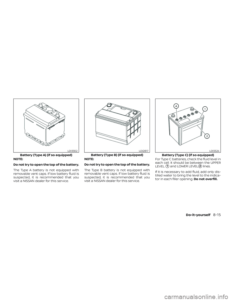 NISSAN ROGUE 2019  Owner´s Manual NOTE:
Do not try to open the top of the battery.
The Type A battery is not equipped with
removable vent caps. If low battery fluid is
suspected, it is recommended that you
visit a NISSAN dealer for th