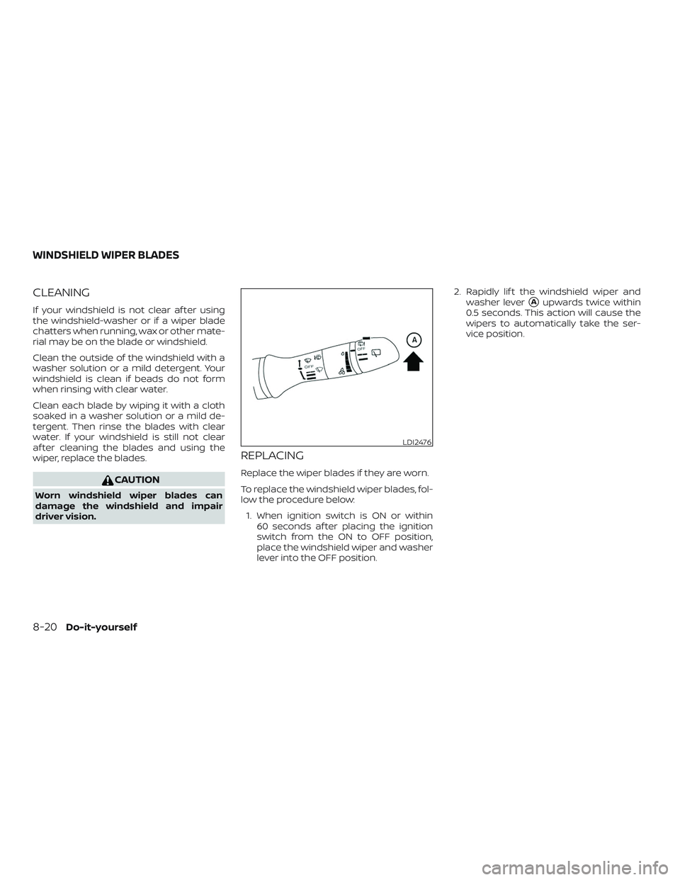 NISSAN ROGUE 2019  Owner´s Manual CLEANING
If your windshield is not clear af ter using
the windshield-washer or if a wiper blade
chatters when running, wax or other mate-
rial may be on the blade or windshield.
Clean the outside of t