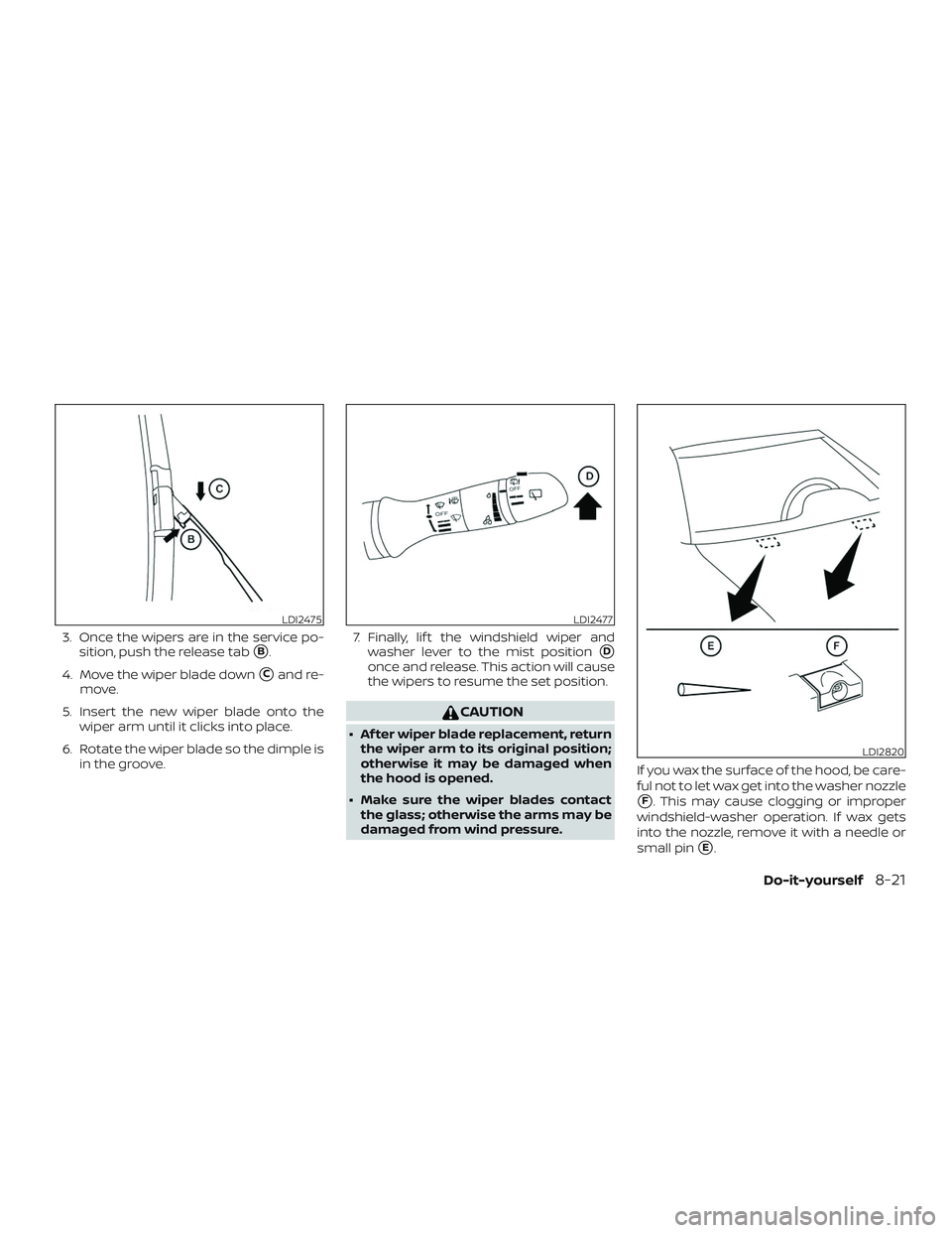 NISSAN ROGUE 2019  Owner´s Manual 3. Once the wipers are in the service po-sition, push the release tab
B.
4. Move the wiper blade down
Cand re-
move.
5. Insert the new wiper blade onto the wiper arm until it clicks into place.
6. R