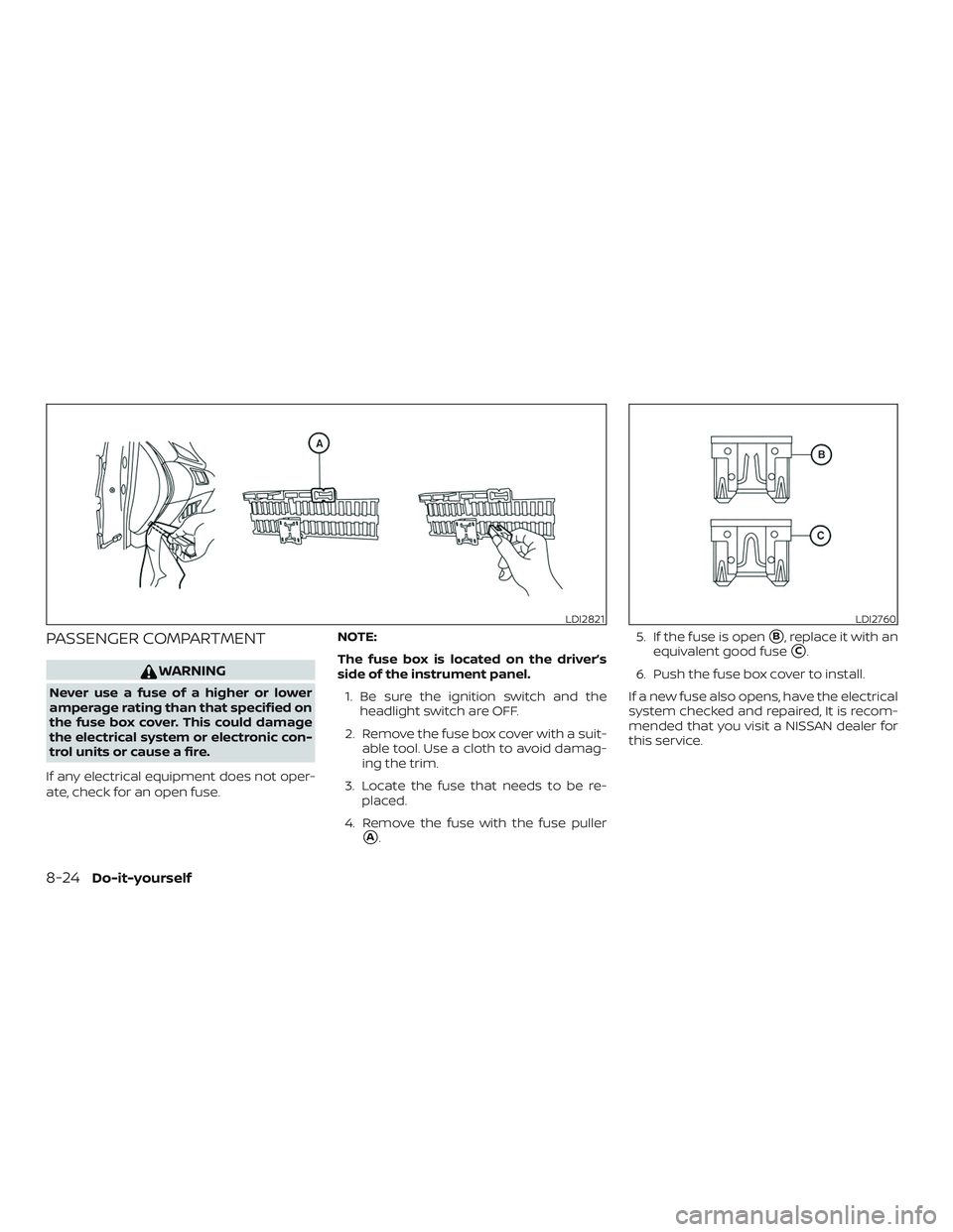NISSAN ROGUE 2019  Owner´s Manual PASSENGER COMPARTMENT
WARNING
Never use a fuse of a higher or lower
amperage rating than that specified on
the fuse box cover. This could damage
the electrical system or electronic con-
trol units or 
