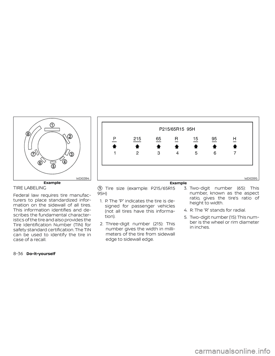 NISSAN ROGUE 2019  Owner´s Manual TIRE LABELING
Federal law requires tire manufac-
turers to place standardized infor-
mation on the sidewall of all tires.
This information identifies and de-
scribes the fundamental character-
istics 