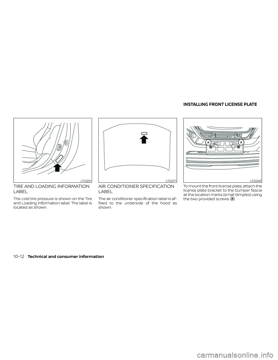 NISSAN ROGUE 2019 Owner´s Manual TIRE AND LOADING INFORMATION
LABEL
The cold tire pressure is shown on the Tire
and Loading Information label. The label is
located as shown.
AIR CONDITIONER SPECIFICATION
LABEL
The air conditioner spe NISSAN ROGUE 2019 Owner´s Manual TIRE AND LOADING INFORMATION
LABEL
The cold tire pressure is shown on the Tire
and Loading Information label. The label is
located as shown.
AIR CONDITIONER SPECIFICATION
LABEL
The air conditioner spe