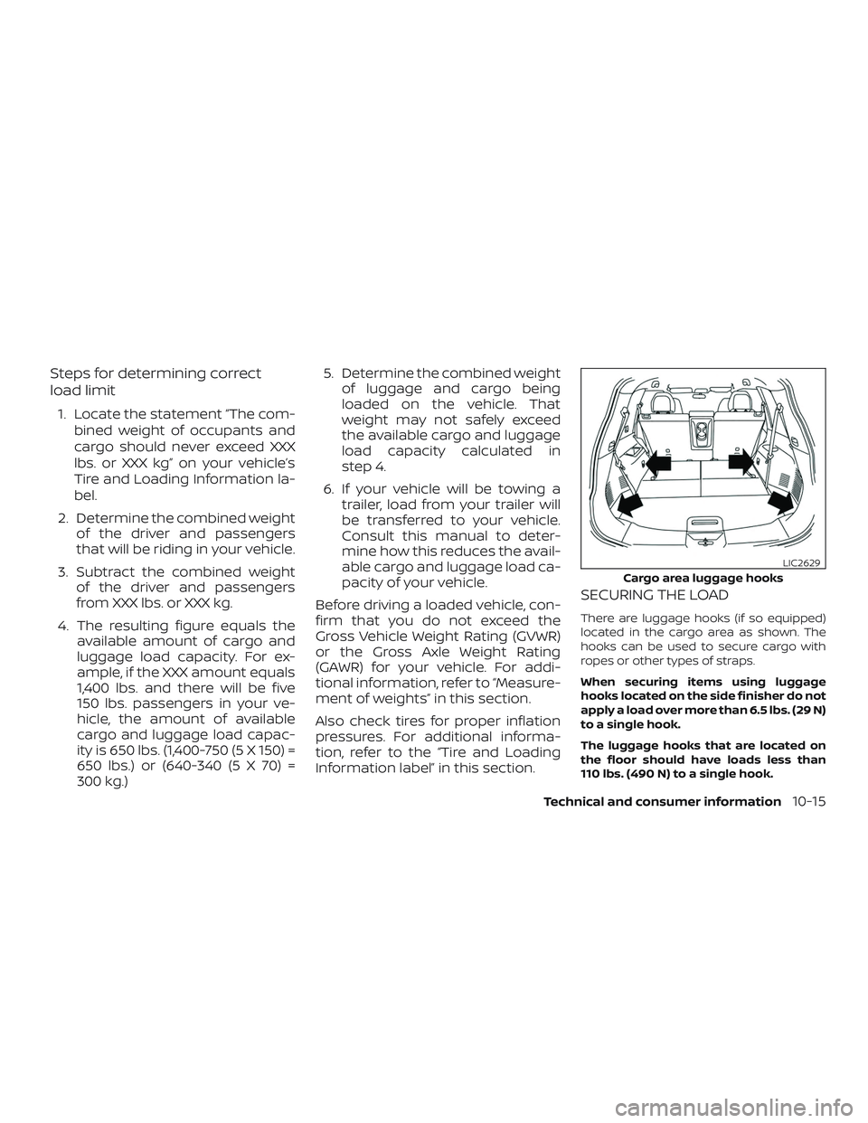NISSAN ROGUE 2019 Owner´s Manual Steps for determining correct
load limit
1. Locate the statement “The com-bined weight of occupants and
cargo should never exceed XXX
lbs. or XXX kg” on your vehicle’s
Tire and Loading Informati NISSAN ROGUE 2019 Owner´s Manual Steps for determining correct
load limit
1. Locate the statement “The com-bined weight of occupants and
cargo should never exceed XXX
lbs. or XXX kg” on your vehicle’s
Tire and Loading Informati