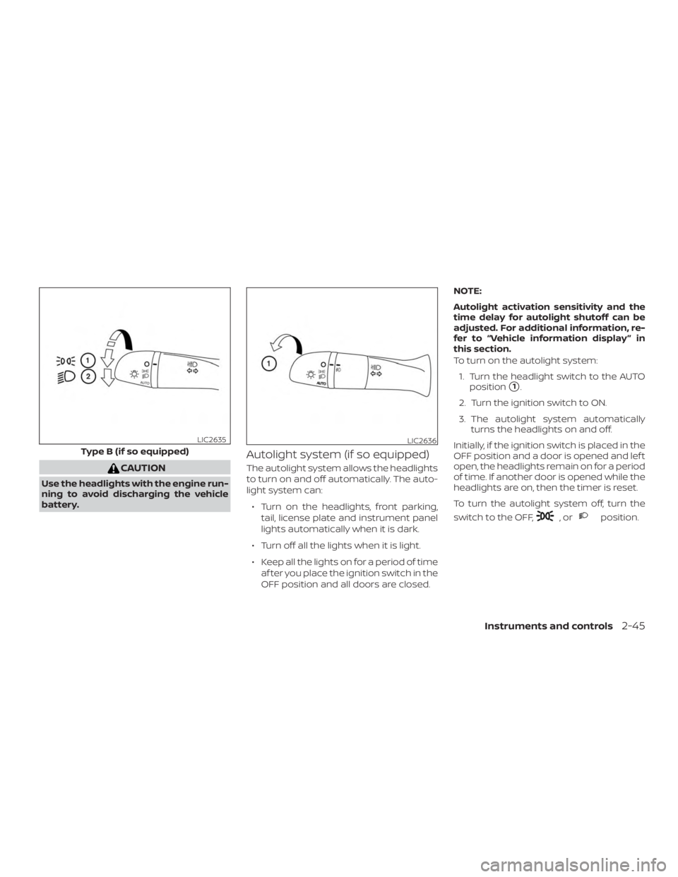 NISSAN ROGUE 2018  Owner´s Manual CAUTION
Use the headlights with the engine run-
ning to avoid discharging the vehicle
battery.
Autolight system (if so equipped)
The autolight system allows the headlights
to turn on and off automatic