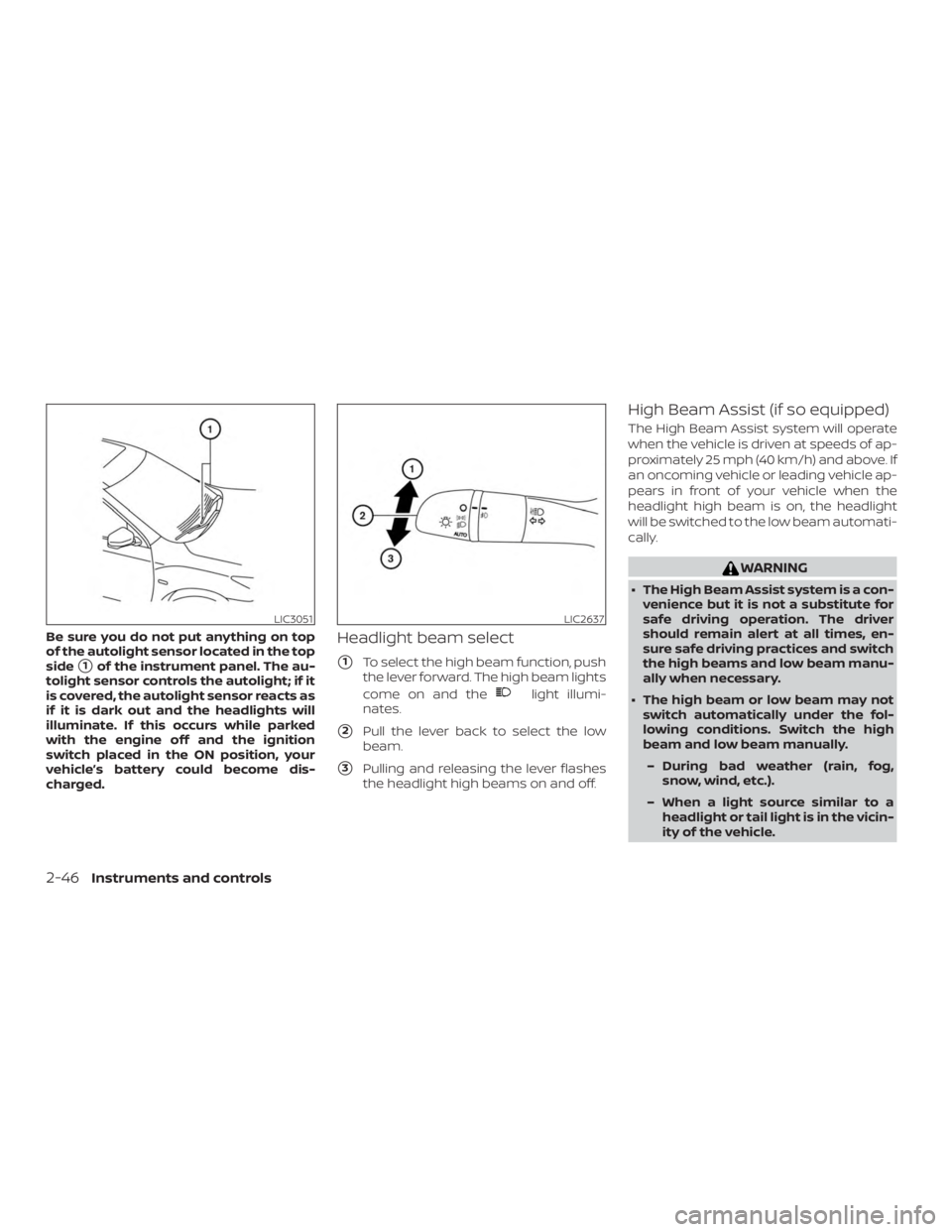 NISSAN ROGUE 2018  Owner´s Manual Be sure you do not put anything on top
of the autolight sensor located in the top
side
1of the instrument panel. The au-
tolight sensor controls the autolight; if it
is covered, the autolight sensor 