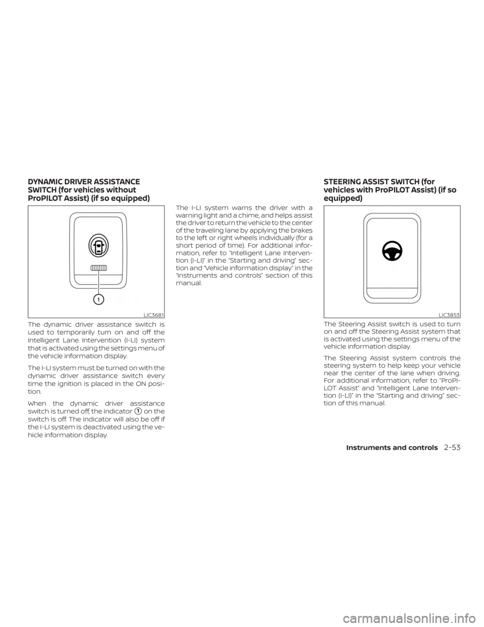 NISSAN ROGUE 2018 Owner´s Manual The dynamic driver assistance switch is
used to temporarily turn on and off the
Intelligent Lane Intervention (I-LI) system
that is activated using the settings menu of
the vehicle information display NISSAN ROGUE 2018 Owner´s Manual The dynamic driver assistance switch is
used to temporarily turn on and off the
Intelligent Lane Intervention (I-LI) system
that is activated using the settings menu of
the vehicle information display