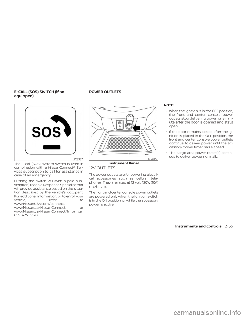 NISSAN ROGUE 2018 Owner´s Manual The E-call (SOS) system switch is used in
combination with a NissanConnect® Ser-
vices subscription to call for assistance in
case of an emergency.
Pushing the switch will (with a paid sub-
scription NISSAN ROGUE 2018 Owner´s Manual The E-call (SOS) system switch is used in
combination with a NissanConnect® Ser-
vices subscription to call for assistance in
case of an emergency.
Pushing the switch will (with a paid sub-
scription