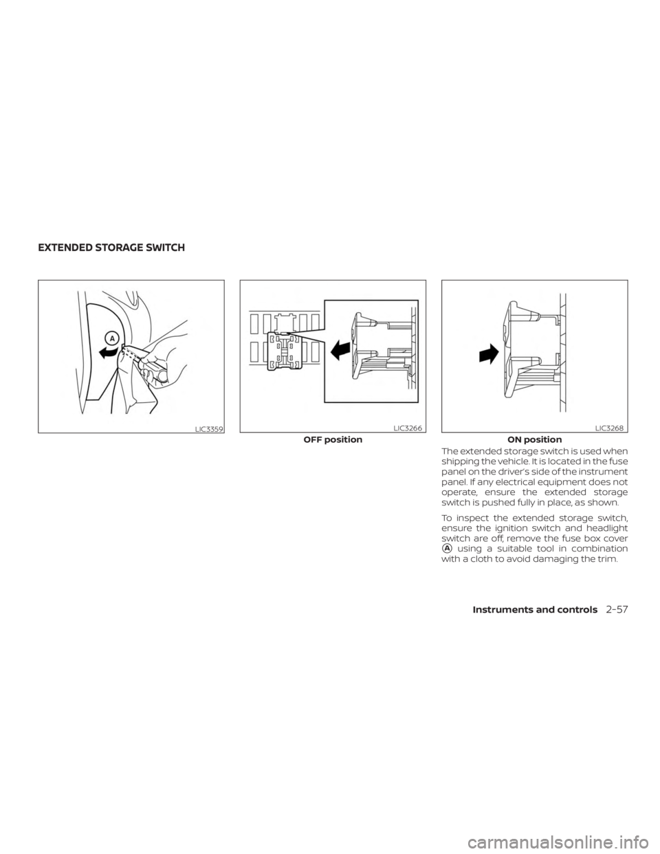 NISSAN ROGUE 2018 Owner´s Manual The extended storage switch is used when
shipping the vehicle. It is located in the fuse
panel on the driver’s side of the instrument
panel. If any electrical equipment does not
operate, ensure the NISSAN ROGUE 2018 Owner´s Manual The extended storage switch is used when
shipping the vehicle. It is located in the fuse
panel on the driver’s side of the instrument
panel. If any electrical equipment does not
operate, ensure the