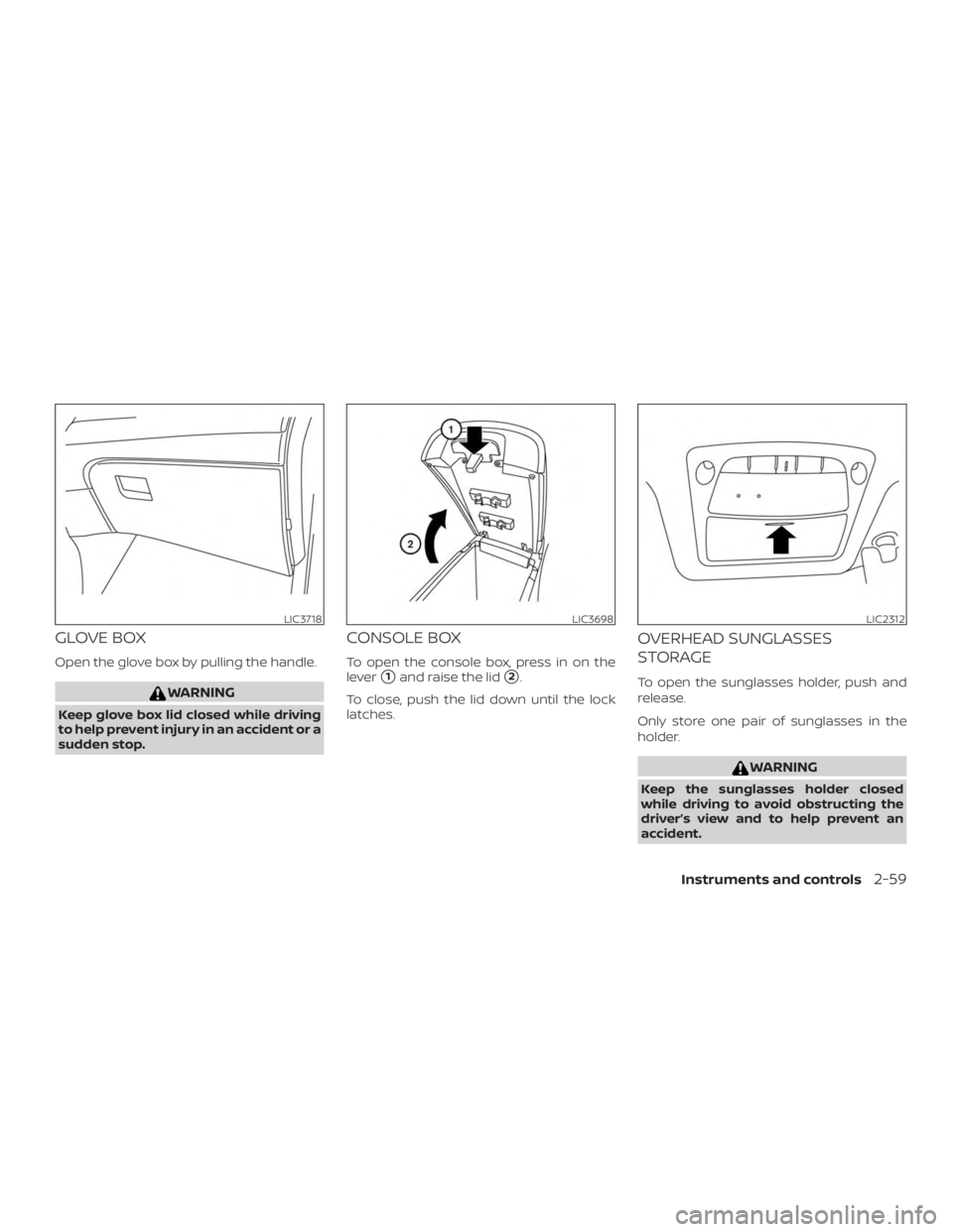 NISSAN ROGUE 2018 Owner´s Manual GLOVE BOX
Open the glove box by pulling the handle.
WARNING
Keep glove box lid closed while driving
to help prevent injury in an accident or a
sudden stop.
CONSOLE BOX
To open the console box, press i NISSAN ROGUE 2018 Owner´s Manual GLOVE BOX
Open the glove box by pulling the handle.
WARNING
Keep glove box lid closed while driving
to help prevent injury in an accident or a
sudden stop.
CONSOLE BOX
To open the console box, press i