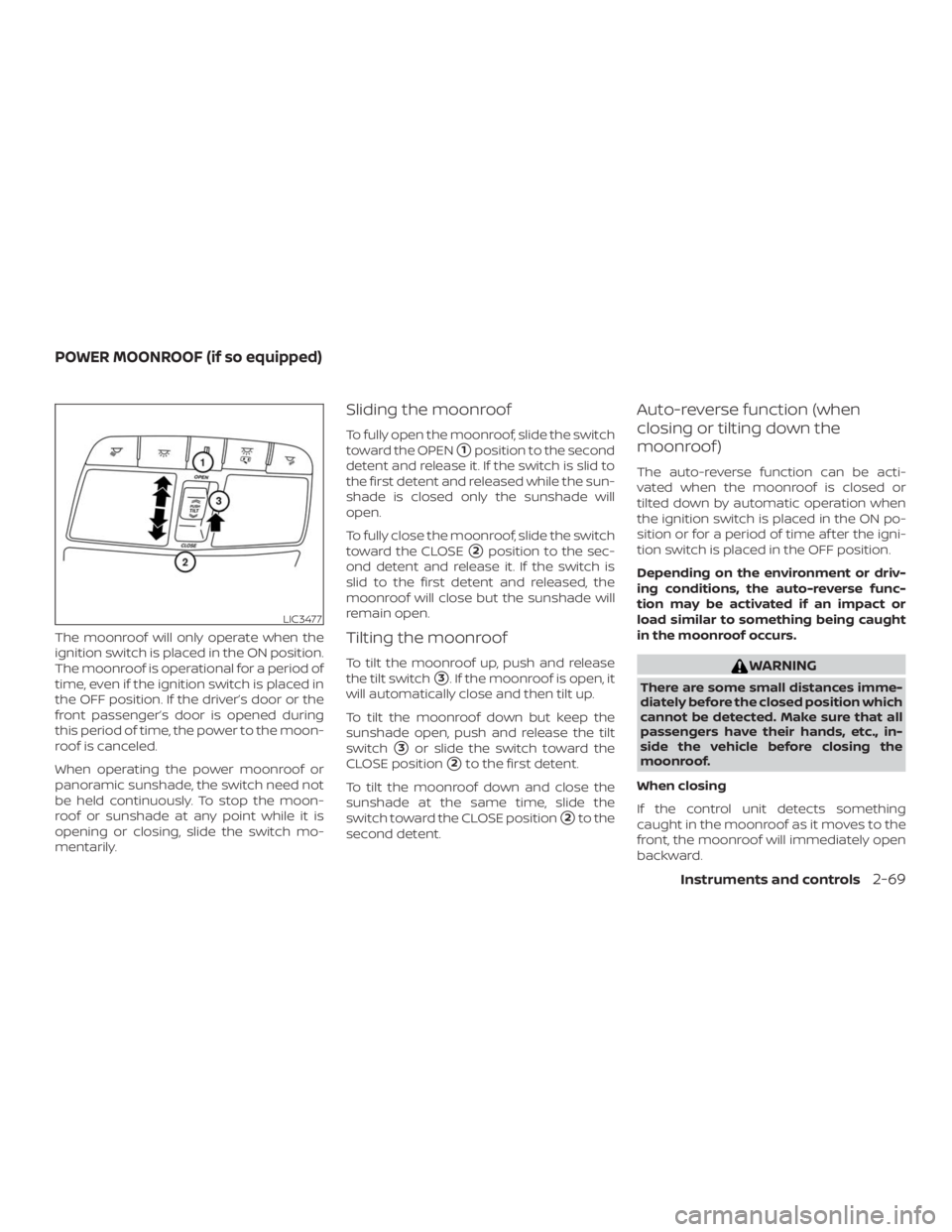 NISSAN ROGUE 2018 Owner´s Manual The moonroof will only operate when the
ignition switch is placed in the ON position.
The moonroof is operational for a period of
time, even if the ignition switch is placed in
the OFF position. If th NISSAN ROGUE 2018 Owner´s Manual The moonroof will only operate when the
ignition switch is placed in the ON position.
The moonroof is operational for a period of
time, even if the ignition switch is placed in
the OFF position. If th