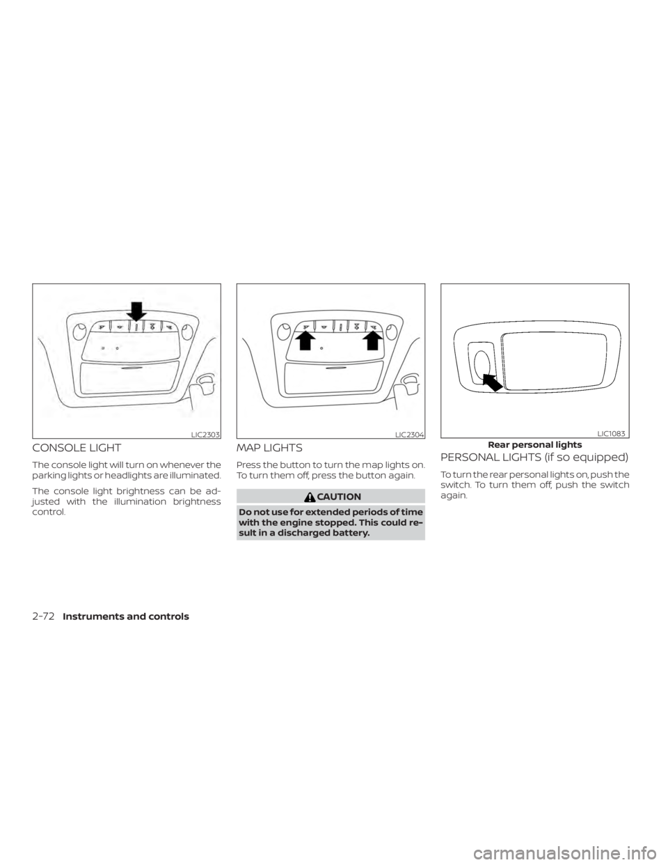 NISSAN ROGUE 2018  Owner´s Manual CONSOLE LIGHT
The console light will turn on whenever the
parking lights or headlights are illuminated.
The console light brightness can be ad-
justed with the illumination brightness
control.
MAP LIG