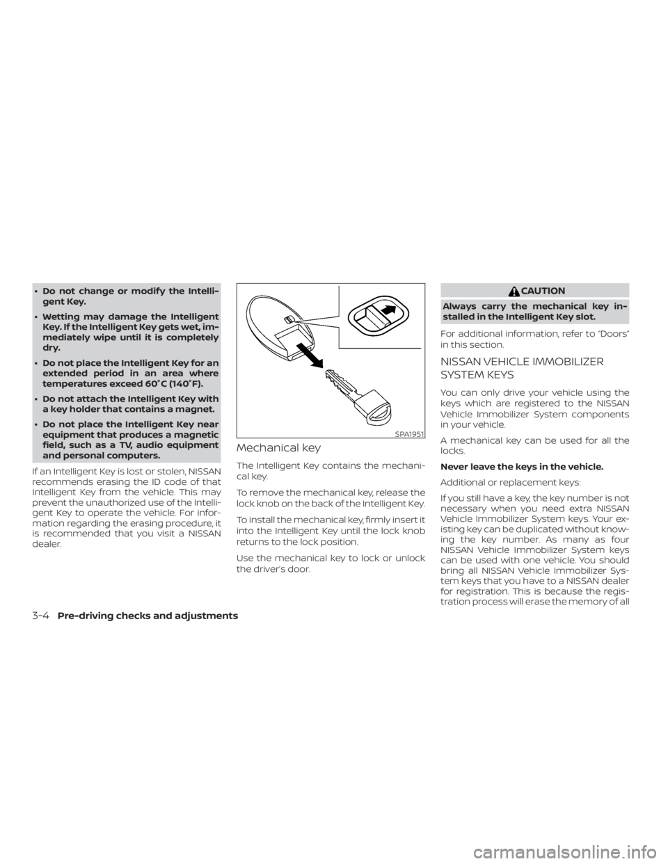 NISSAN ROGUE 2018  Owner´s Manual ∙ Do not change or modif y the Intelli-gent Key.
∙ Wetting may damage the Intelligent Key. If the Intelligent Key gets wet, im-
mediately wipe until it is completely
dry.
∙ Do not place the Inte