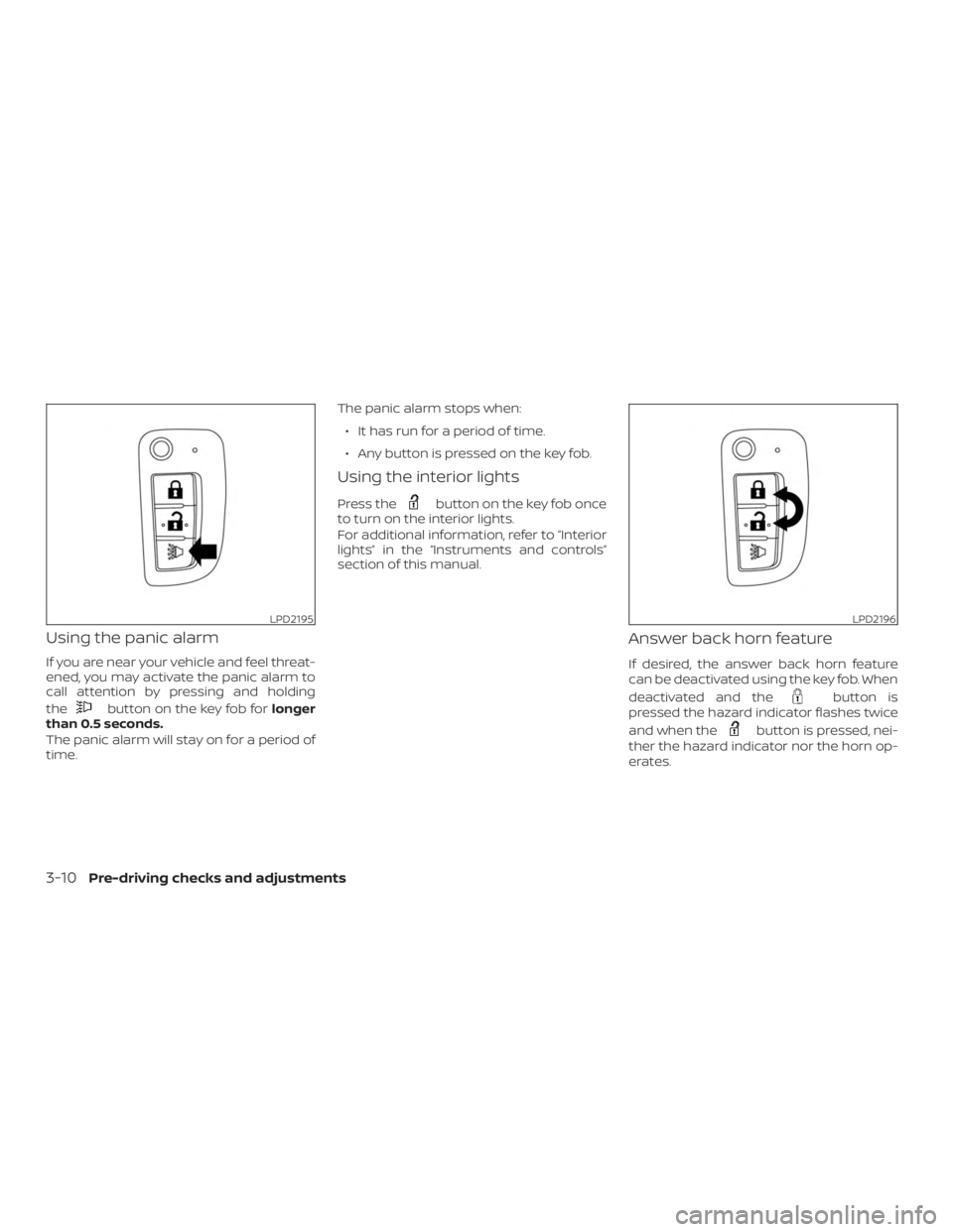 NISSAN ROGUE 2018  Owner´s Manual Using the panic alarm
If you are near your vehicle and feel threat-
ened, you may activate the panic alarm to
call attention by pressing and holding
the
button on the key fob forlonger
than 0.5 second