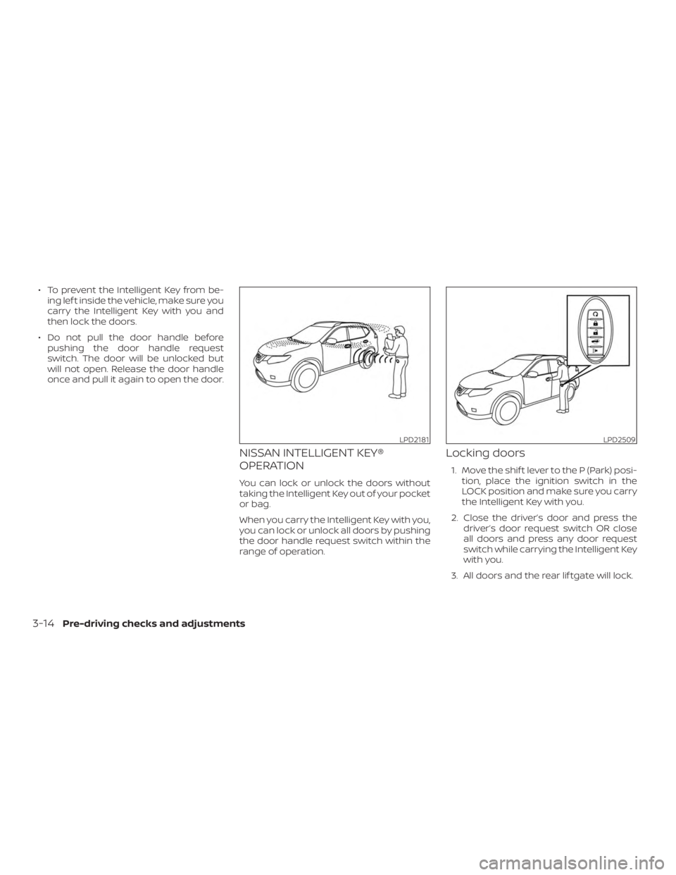 NISSAN ROGUE 2018  Owner´s Manual ∙ To prevent the Intelligent Key from be-ing lef t inside the vehicle, make sure you
carry the Intelligent Key with you and
then lock the doors.
∙ Do not pull the door handle before pushing the do