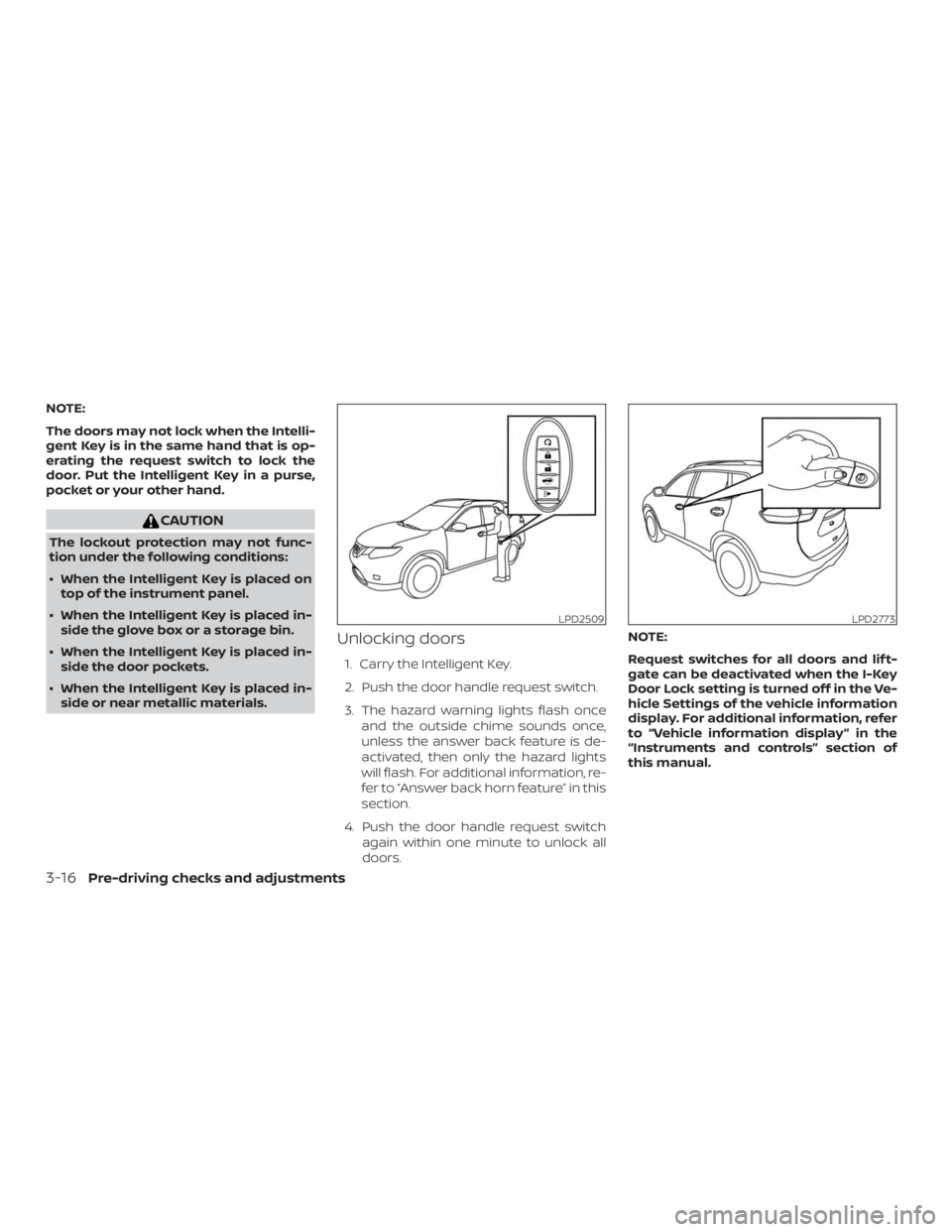 NISSAN ROGUE 2018  Owner´s Manual NOTE:
The doors may not lock when the Intelli-
gent Key is in the same hand that is op-
erating the request switch to lock the
door. Put the Intelligent Key in a purse,
pocket or your other hand.
CAUT