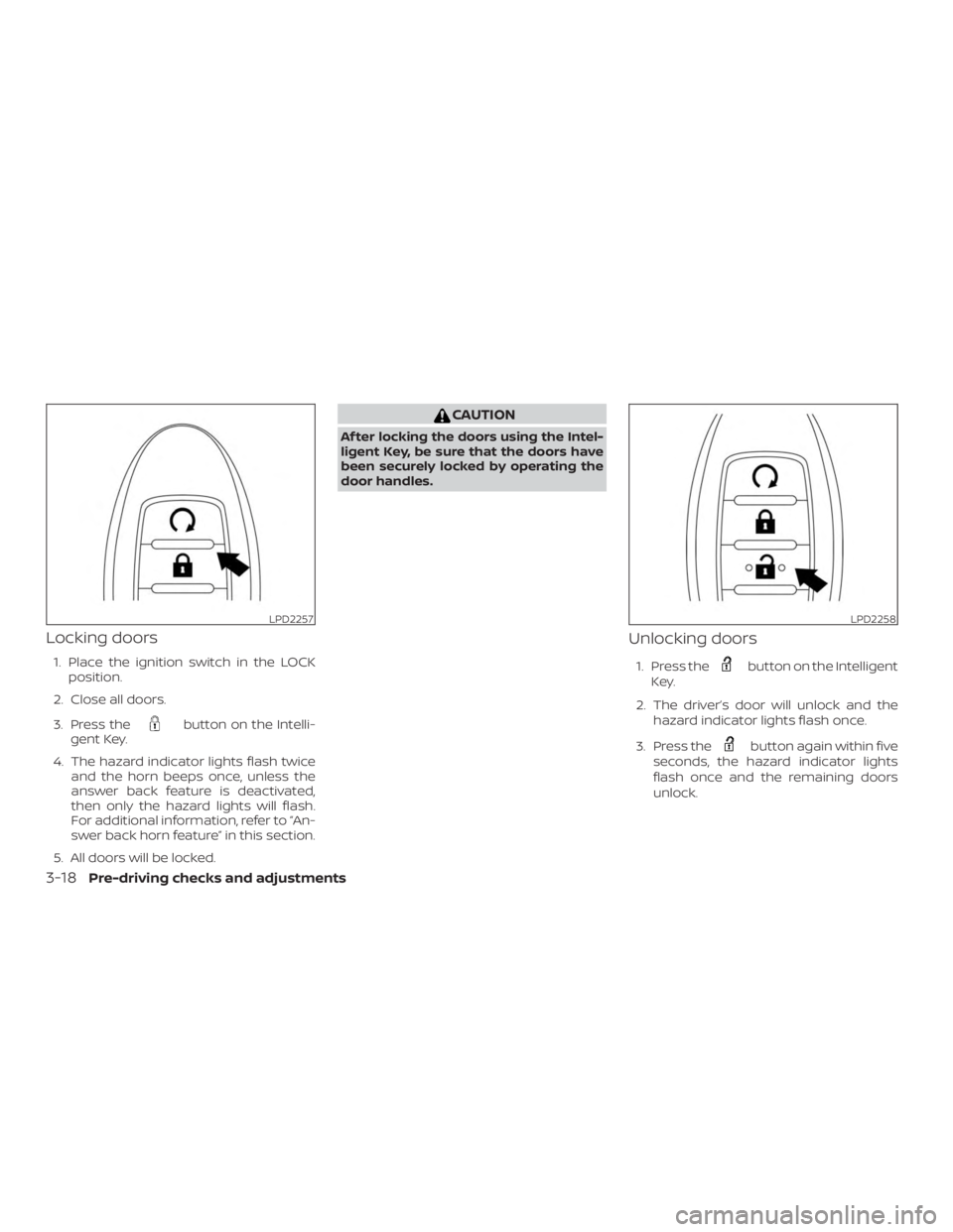 NISSAN ROGUE 2018  Owner´s Manual Locking doors
1. Place the ignition switch in the LOCKposition.
2. Close all doors.
3. Press the
button on the Intelli-
gent Key.
4. The hazard indicator lights flash twice and the horn beeps once, un