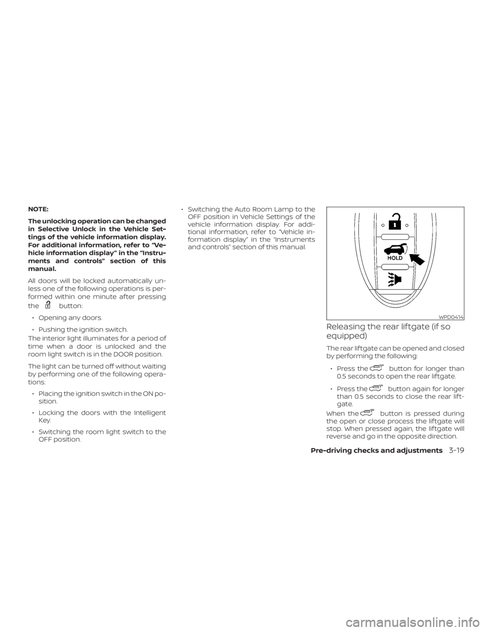 NISSAN ROGUE 2018  Owner´s Manual NOTE:
The unlocking operation can be changed
in Selective Unlock in the Vehicle Set-
tings of the vehicle information display.
For additional information, refer to “Ve-
hicle information display ”