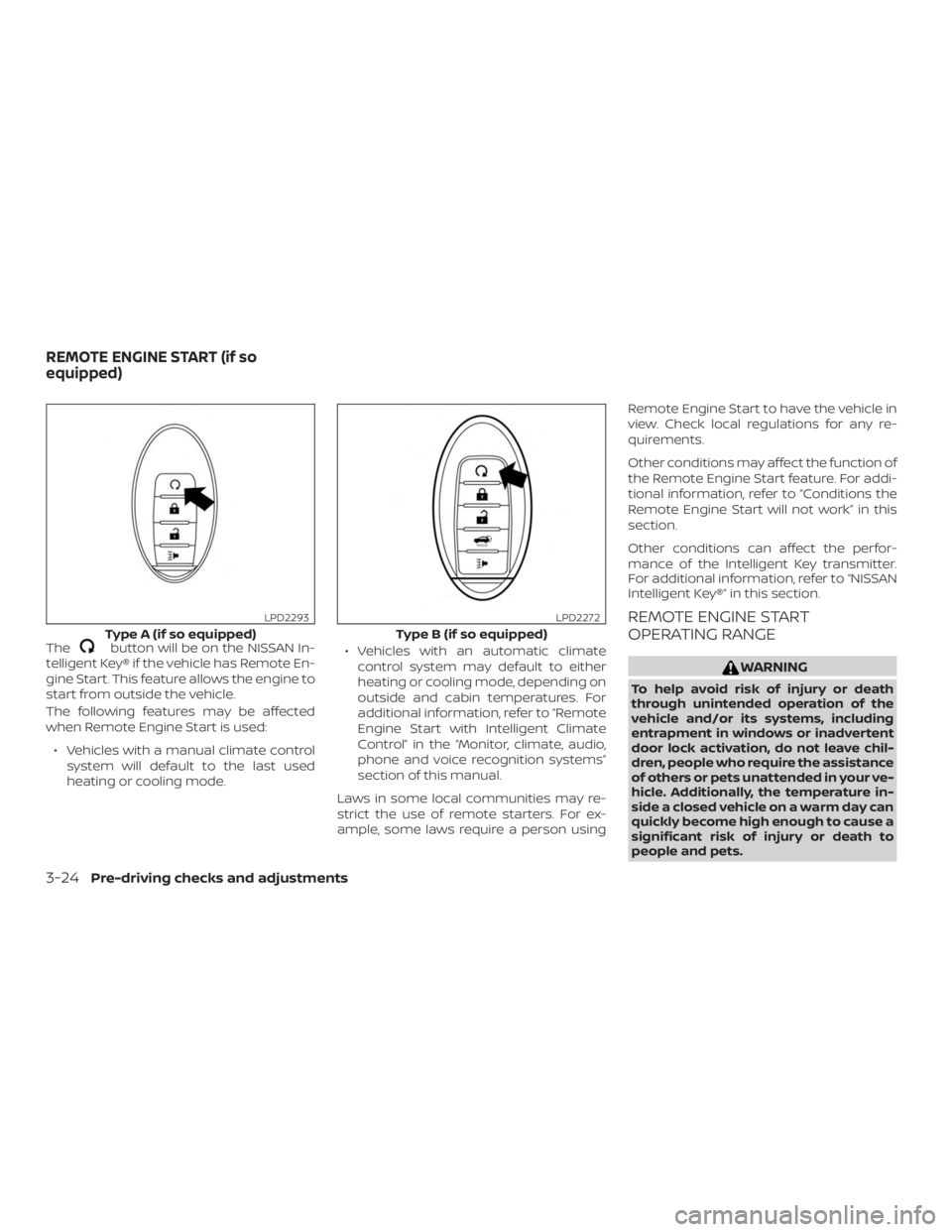 NISSAN ROGUE 2018  Owner´s Manual Thebutton will be on the NISSAN In-
telligent Key® if the vehicle has Remote En-
gine Start. This feature allows the engine to
start from outside the vehicle.
The following features may be affected
w