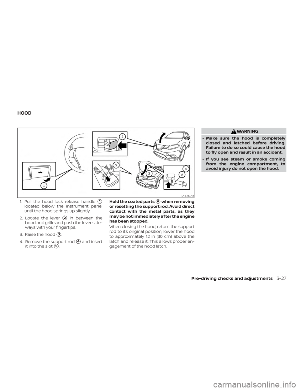 NISSAN ROGUE 2018  Owner´s Manual 1. Pull the hood lock release handle1
located below the instrument panel
until the hood springs up slightly.
2. Locate the lever
2in between the
hood and grille and push the lever side-
ways with yo