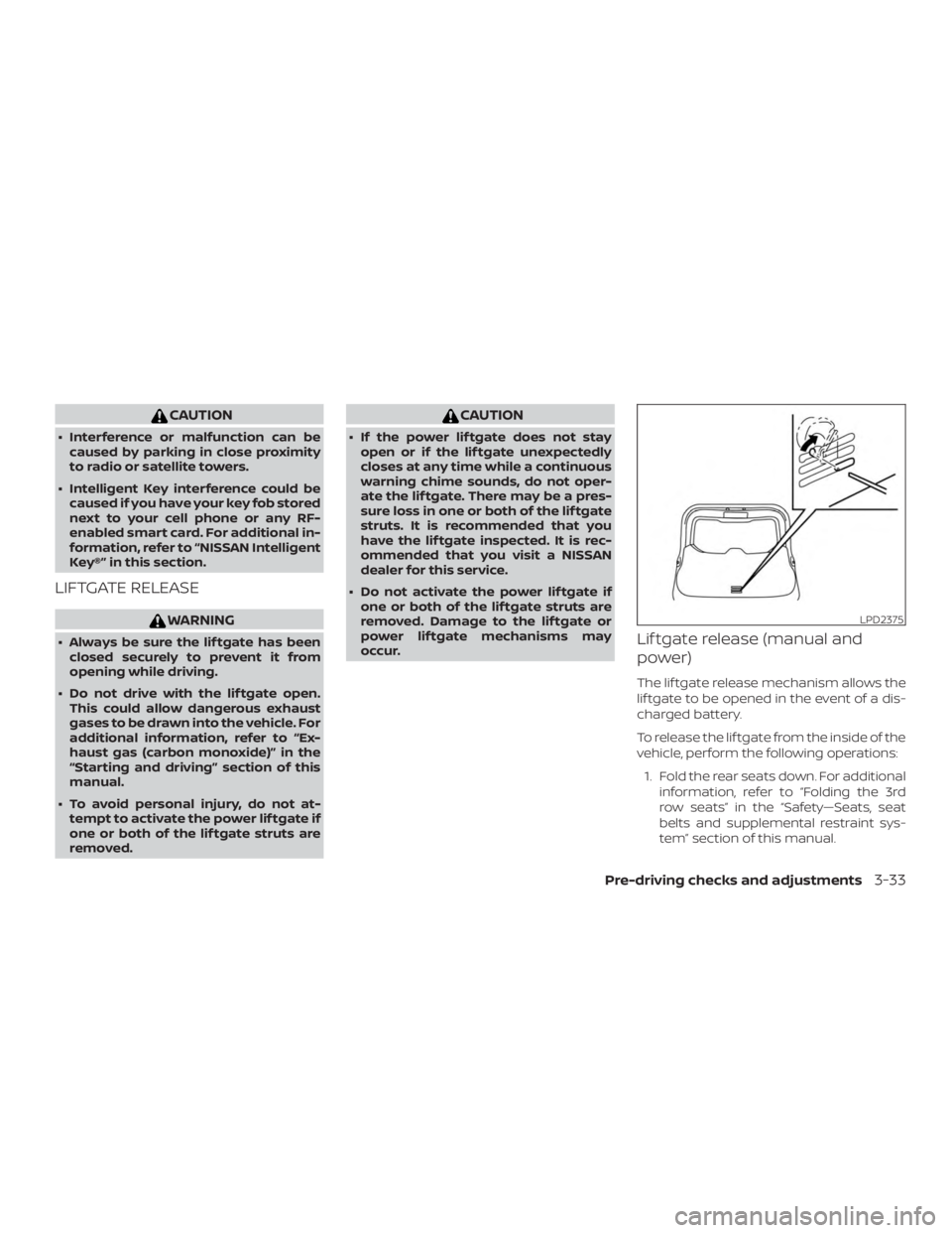 NISSAN ROGUE 2018  Owner´s Manual CAUTION
∙ Interference or malfunction can becaused by parking in close proximity
to radio or satellite towers.
∙ Intelligent Key interference could be caused if you have your key fob stored
next t