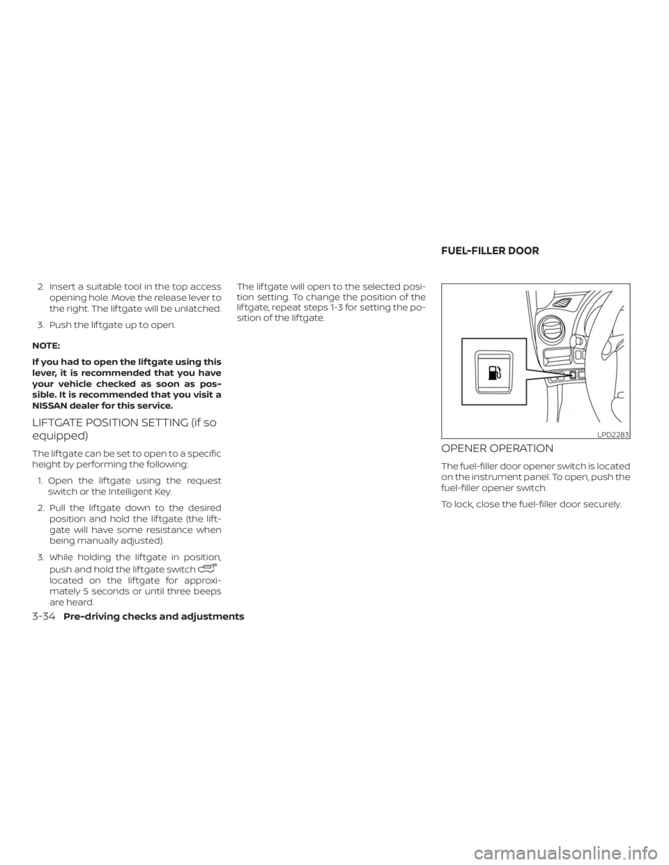 NISSAN ROGUE 2018  Owner´s Manual 2. Insert a suitable tool in the top accessopening hole. Move the release lever to
the right. The lif tgate will be unlatched.
3. Push the lif tgate up to open.
NOTE:
If you had to open the lif tgate 