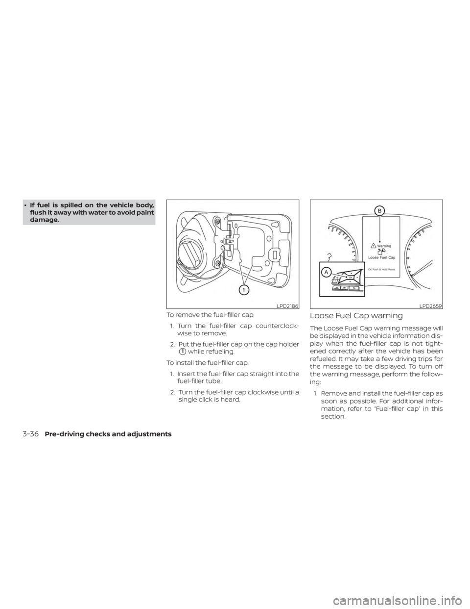 NISSAN ROGUE 2018  Owner´s Manual ∙ If fuel is spilled on the vehicle body,flush it away with water to avoid paint
damage.
To remove the fuel-filler cap:1. Turn the fuel-filler cap counterclock- wise to remove.
2. Put the fuel-fille
