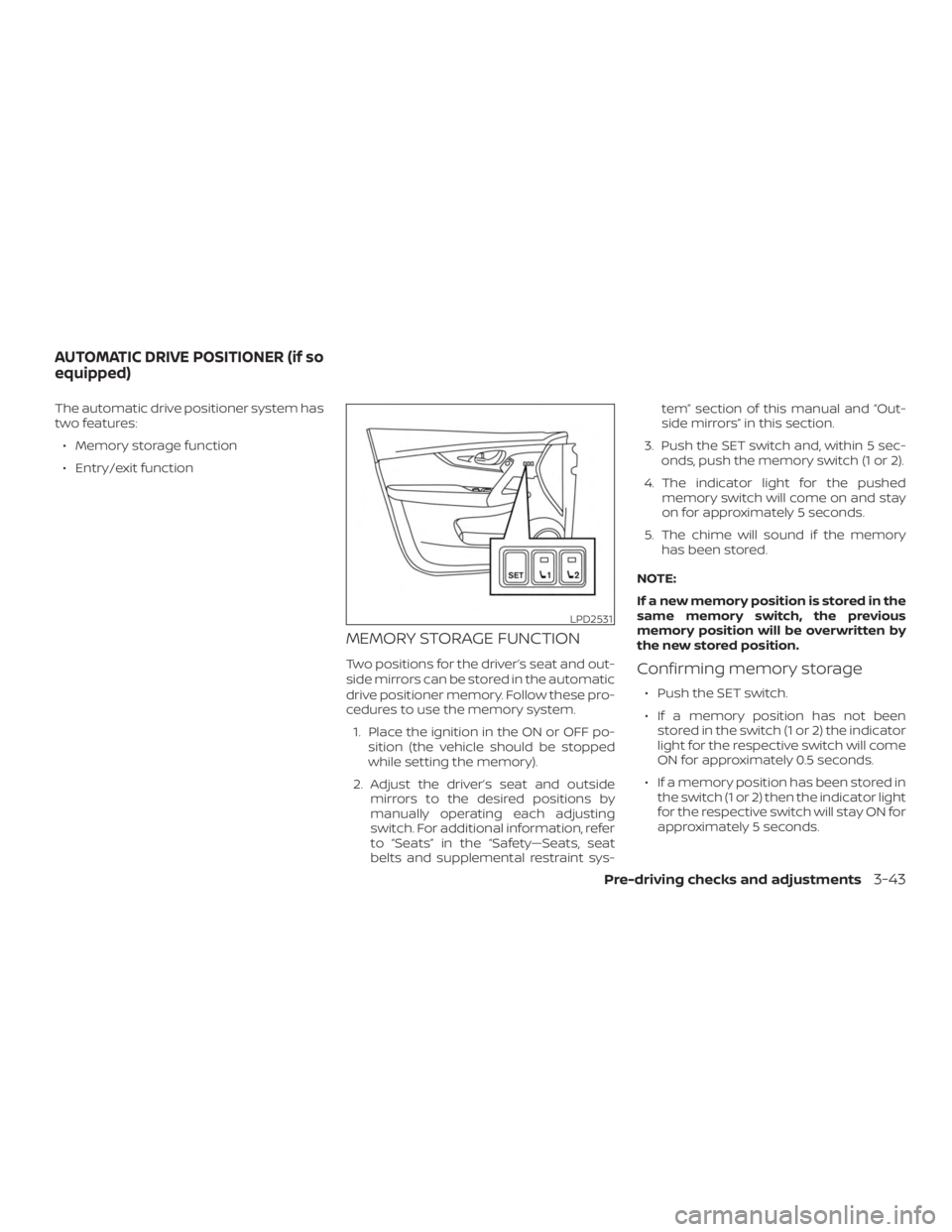 NISSAN ROGUE 2018  Owner´s Manual The automatic drive positioner system has
two features:∙ Memory storage function
∙ Entry/exit function
MEMORY STORAGE FUNCTION
Two positions for the driver’s seat and out-
side mirrors can be st