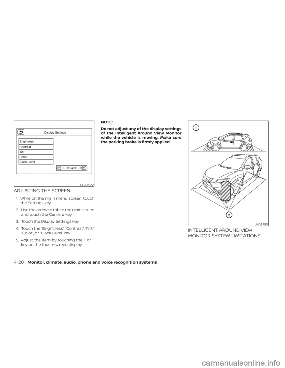 NISSAN ROGUE 2018  Owner´s Manual ADJUSTING THE SCREEN
1. While on the main menu screen, touchthe Settings key.
2. Use the arrow to tab to the next screen and touch the Camera key.
3. Touch the Display Settings key.
4. Touch the “Br