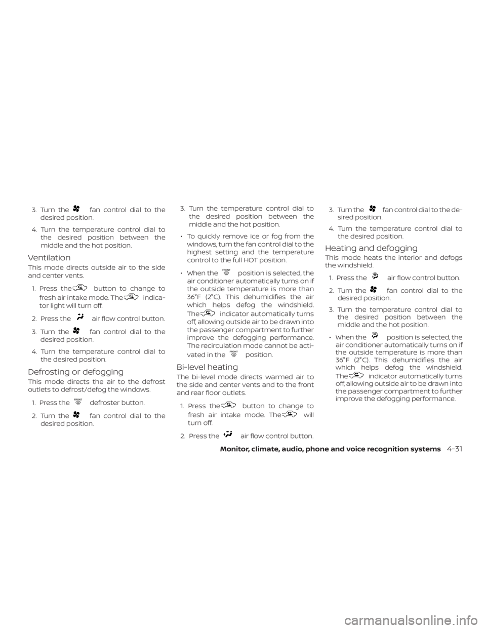 NISSAN ROGUE 2018  Owner´s Manual 3. Turn thefan control dial to the
desired position.
4. Turn the temperature control dial to the desired position between the
middle and the hot position.
Ventilation
This mode directs outside air to 