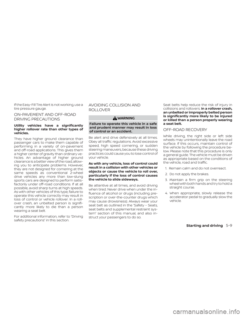 NISSAN ROGUE 2018 Owner´s Manual If the Easy-Fill Tire Alert is not working, use a
tire pressure gauge.
ON-PAVEMENT AND OFF-ROAD
DRIVING PRECAUTIONS
Utility vehicles have a significantly
higher rollover rate than other types of
vehic NISSAN ROGUE 2018 Owner´s Manual If the Easy-Fill Tire Alert is not working, use a
tire pressure gauge.
ON-PAVEMENT AND OFF-ROAD
DRIVING PRECAUTIONS
Utility vehicles have a significantly
higher rollover rate than other types of
vehic