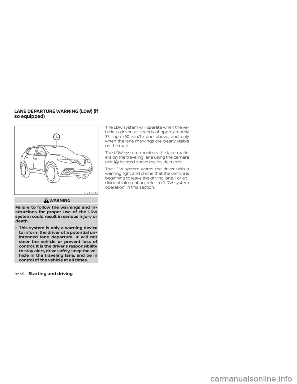 NISSAN ROGUE 2018  Owner´s Manual WARNING
Failure to follow the warnings and in-
structions for proper use of the LDW
system could result in serious injury or
death.
∙ This system is only a warning deviceto inform the driver of a po