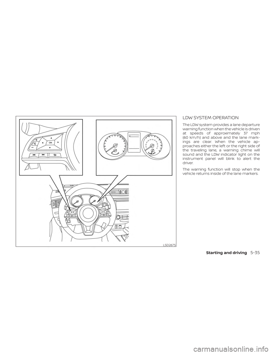 NISSAN ROGUE 2018  Owner´s Manual LDW SYSTEM OPERATION
The LDW system provides a lane departure
warning function when the vehicle is driven
at speeds of approximately 37 mph
(60 km/h) and above and the lane mark-
ings are clear. When 