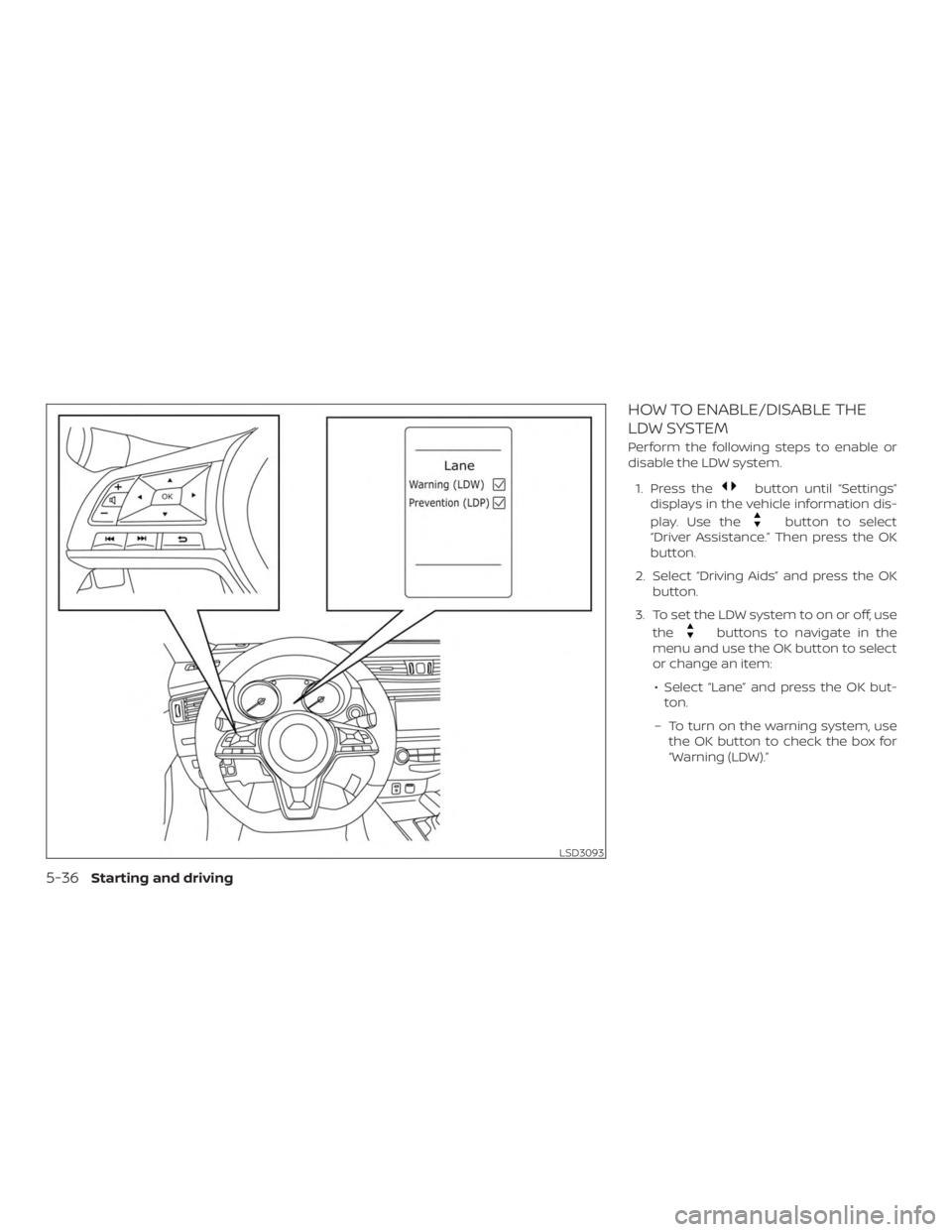 NISSAN ROGUE 2018  Owner´s Manual HOW TO ENABLE/DISABLE THE
LDW SYSTEM
Perform the following steps to enable or
disable the LDW system.1. Press the
button until “Settings”
displays in the vehicle information dis-
play. Use the
but