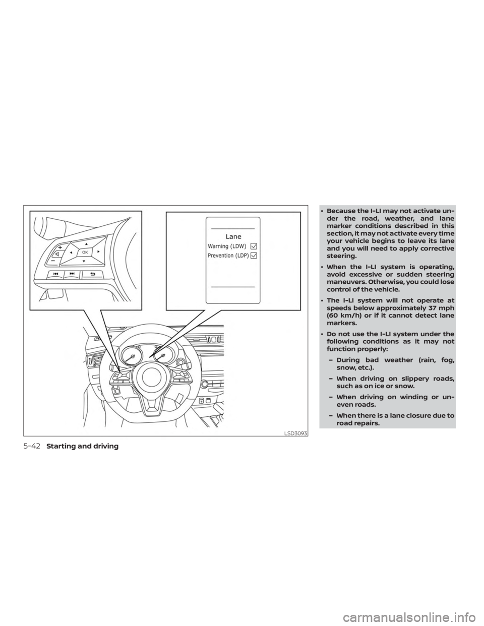 NISSAN ROGUE 2018  Owner´s Manual ∙ Because the I-LI may not activate un-der the road, weather, and lane
marker conditions described in this
section, it may not activate every time
your vehicle begins to leave its lane
and you will 