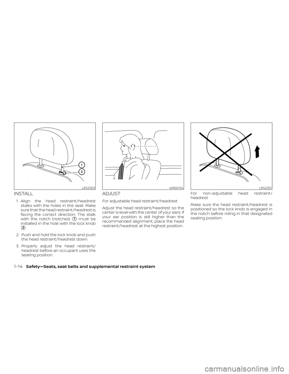 NISSAN ROGUE 2018  Owner´s Manual INSTALL
1. Align the head restraint/headreststalks with the holes in the seat. Make
sure that the head restraint/headrest is
facing the correct direction. The stalk
with the notch (notches)
1must be
