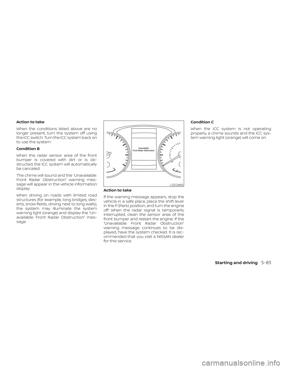 NISSAN ROGUE 2018  Owner´s Manual Action to take
When the conditions listed above are no
longer present, turn the system off using
the ICC switch. Turn the ICC system back on
to use the system.
Condition B
When the radar sensor area o