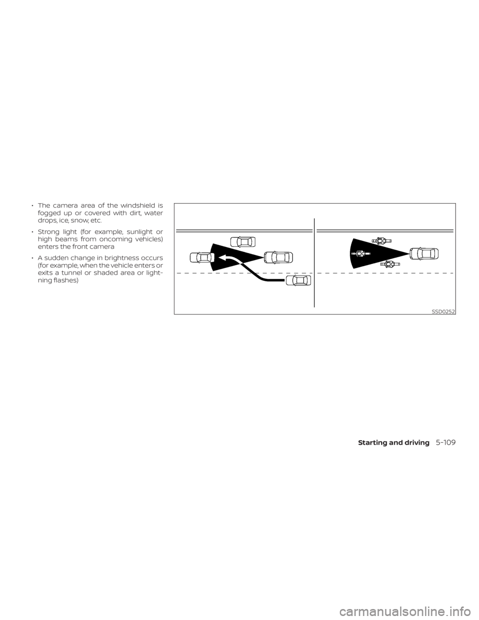 NISSAN ROGUE 2018  Owner´s Manual ∙ The camera area of the windshield isfogged up or covered with dirt, water
drops, ice, snow, etc.
∙ Strong light (for example, sunlight or high beams from oncoming vehicles)
enters the front came