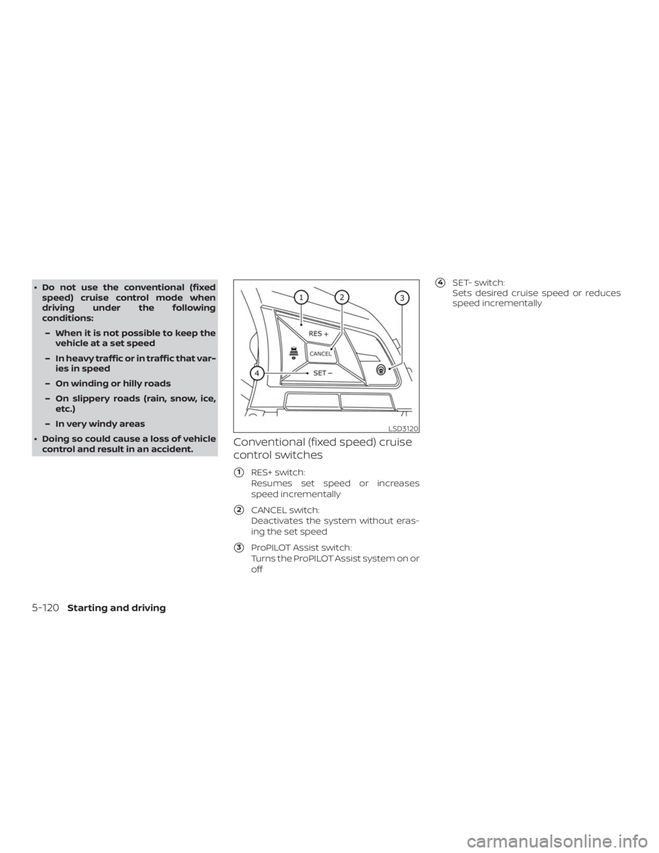 NISSAN ROGUE 2018  Owner´s Manual ∙ Do not use the conventional (fixedspeed) cruise control mode when
driving under the following
conditions:
– When it is not possible to keep the vehicle at a set speed
– In heavy traffic or in 