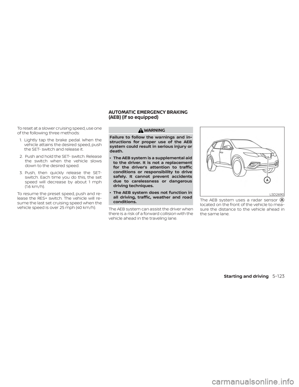 NISSAN ROGUE 2018 Owner´s Manual To reset at a slower cruising speed, use one
of the following three methods:1. Lightly tap the brake pedal. When the vehicle attains the desired speed, push
the SET- switch and release it.
2. Push and NISSAN ROGUE 2018 Owner´s Manual To reset at a slower cruising speed, use one
of the following three methods:1. Lightly tap the brake pedal. When the vehicle attains the desired speed, push
the SET- switch and release it.
2. Push and