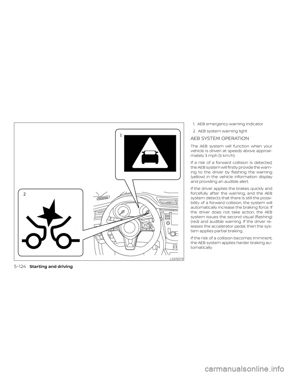 NISSAN ROGUE 2018 Owner´s Manual 1. AEB emergency warning indicator
2. AEB system warning light
AEB SYSTEM OPERATION
The AEB system will function when your
vehicle is driven at speeds above approxi-
mately 3 mph (5 km/h).
If a risk o NISSAN ROGUE 2018 Owner´s Manual 1. AEB emergency warning indicator
2. AEB system warning light
AEB SYSTEM OPERATION
The AEB system will function when your
vehicle is driven at speeds above approxi-
mately 3 mph (5 km/h).
If a risk o