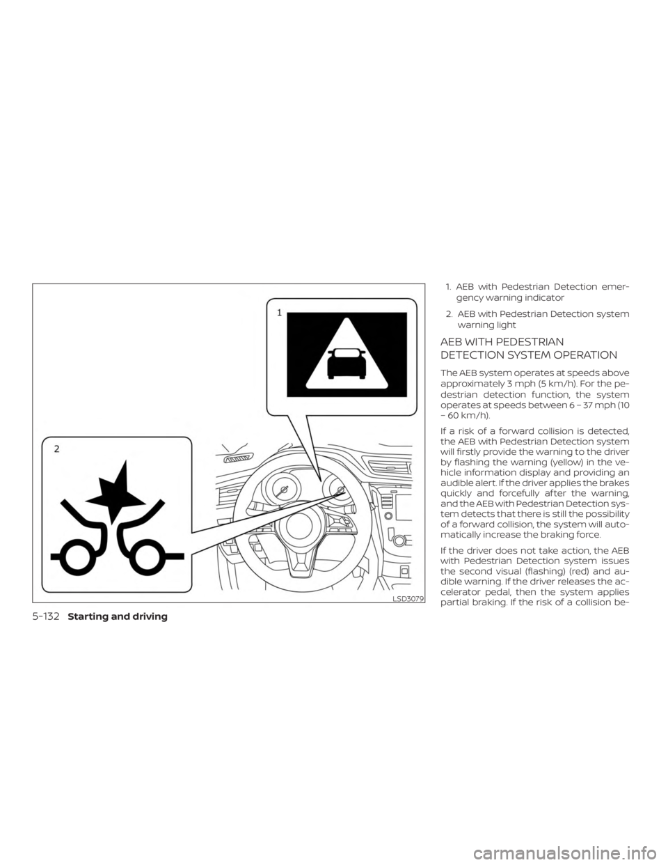NISSAN ROGUE 2018 Owner´s Manual 1. AEB with Pedestrian Detection emer-gency warning indicator
2. AEB with Pedestrian Detection system warning light
AEB WITH PEDESTRIAN
DETECTION SYSTEM OPERATION
The AEB system operates at speeds abo NISSAN ROGUE 2018 Owner´s Manual 1. AEB with Pedestrian Detection emer-gency warning indicator
2. AEB with Pedestrian Detection system warning light
AEB WITH PEDESTRIAN
DETECTION SYSTEM OPERATION
The AEB system operates at speeds abo