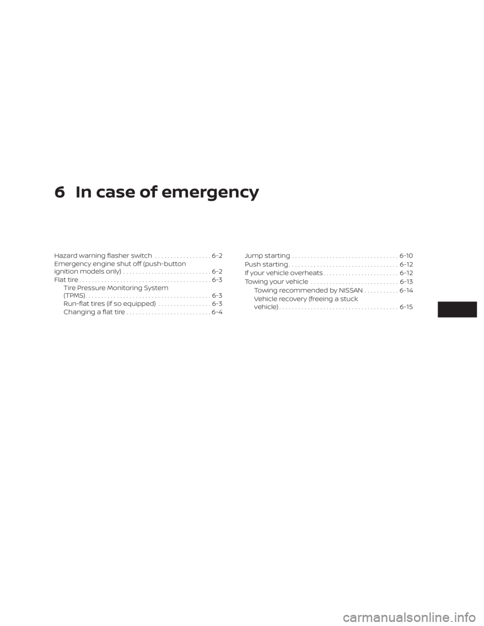 NISSAN ROGUE 2018  Owner´s Manual 6 In case of emergency
Hazard warning flasher switch..................6-2
Emergency engine shut off (push-button
ignition models only) ............................6-2
Flat tire .......................