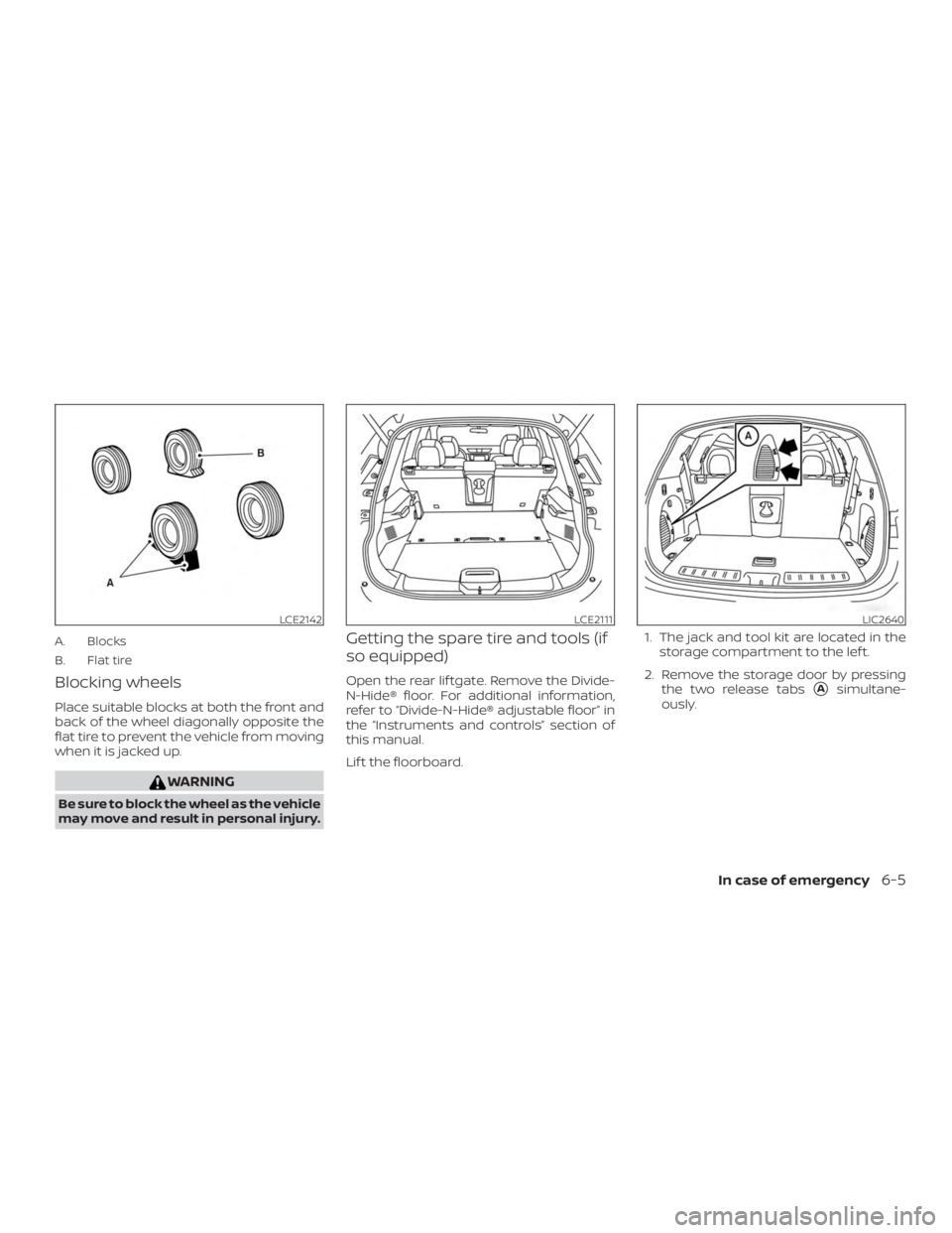 NISSAN ROGUE 2018  Owner´s Manual A. Blocks
B. Flat tire
Blocking wheels
Place suitable blocks at both the front and
back of the wheel diagonally opposite the
flat tire to prevent the vehicle from moving
when it is jacked up.
WARNING

